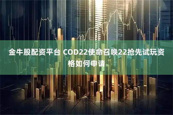 金牛股配资平台 COD22使命召唤22抢先试玩资格如何申请