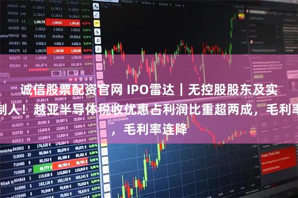 诚信股票配资官网 IPO雷达｜无控股股东及实际控制人！越亚半导体税收优惠占利润比重超两成，毛利率连降