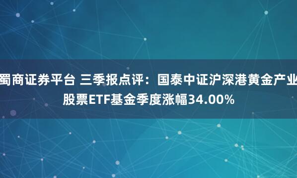 蜀商证券平台 三季报点评:国泰中证沪深港黄金产业股票ETF基金季度涨幅34.00%