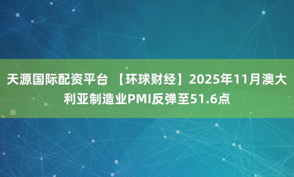 天源国际配资平台 【环球财经】2025年11月澳大利亚制造业PMI反弹至51.6点