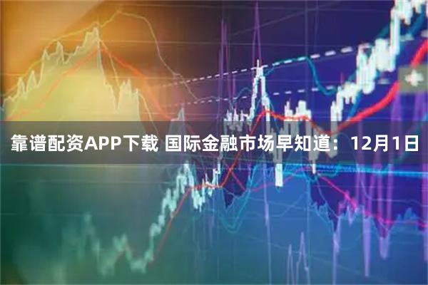 靠谱配资APP下载 国际金融市场早知道：12月1日