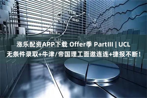 涨乐配资APP下载 Offer季 PartⅢ | UCL无条件录取+牛津/帝国理工面邀连连+捷报不断！