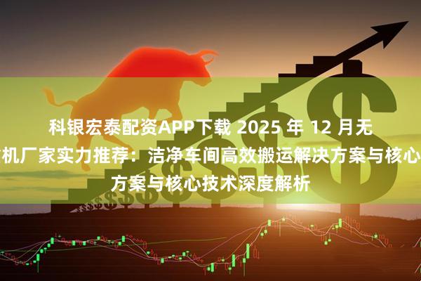 科银宏泰配资APP下载 2025 年 12 月无尘室智能起重机厂家实力推荐：洁净车间高效搬运解决方案与核心技术深度解析