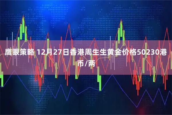 鹰眼策略 12月27日香港周生生黄金价格50230港币/两