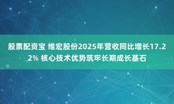 股票配资宝 维宏股份2025年营收同比增长17.22% 核心技术优势筑牢长期成长基石