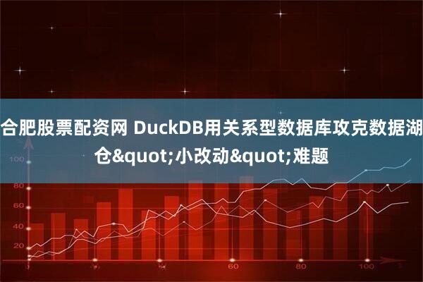 合肥股票配资网 DuckDB用关系型数据库攻克数据湖仓"小改动"难题