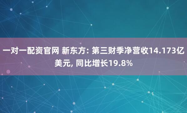一对一配资官网 新东方: 第三财季净营收14.173亿美元, 同比增长19.8%