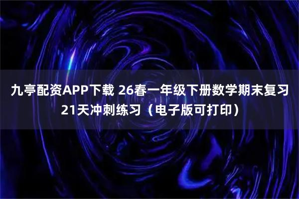 九亭配资APP下载 26春一年级下册数学期末复习21天冲刺练习（电子版可打印）