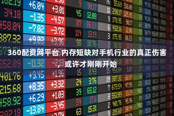 360配资网平台 内存短缺对手机行业的真正伤害，或许才刚刚开始
